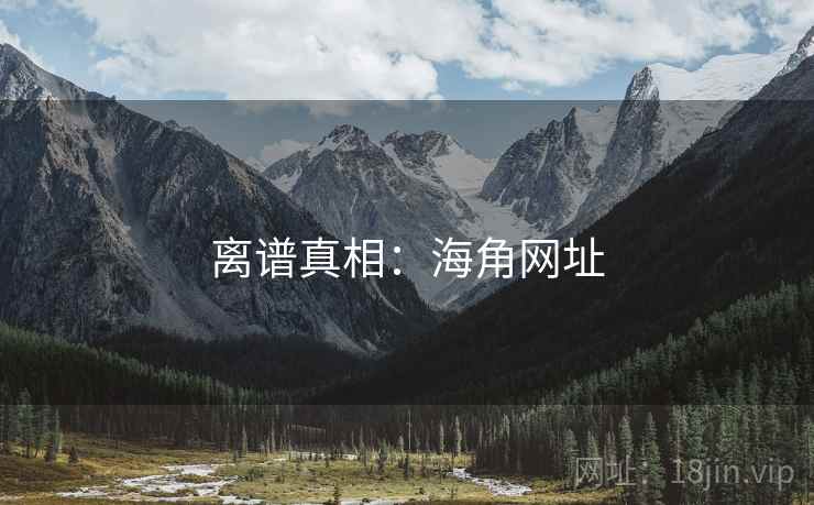 离谱真相:海角网址