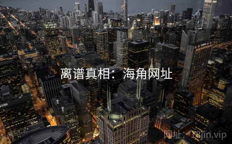 离谱真相：海角网址