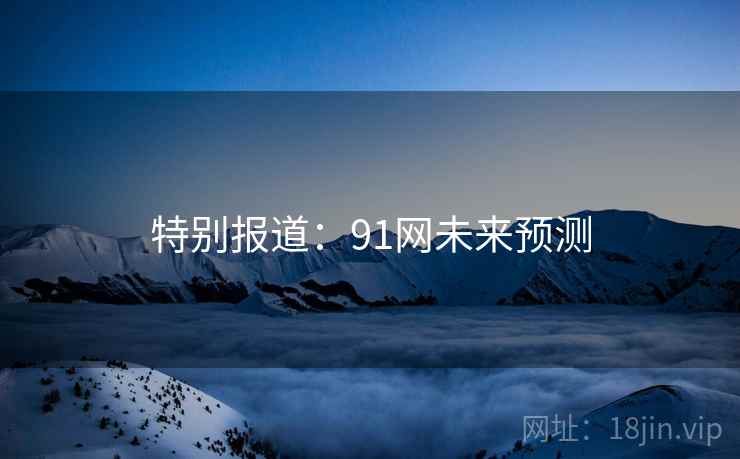 特别报道：91网未来预测