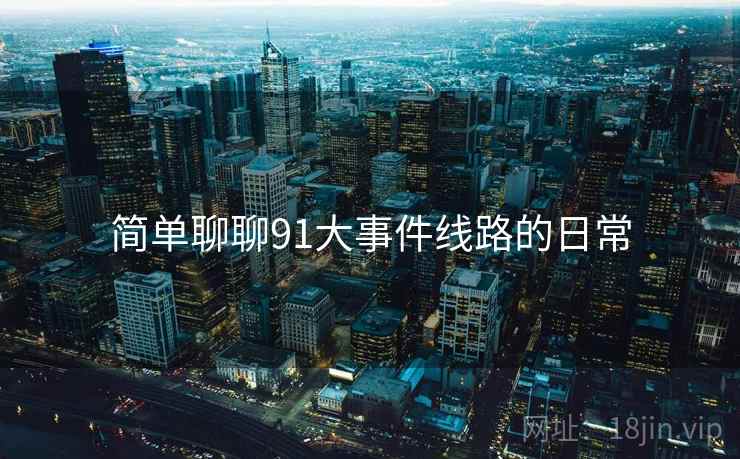 简单聊聊91大事件线路的日常