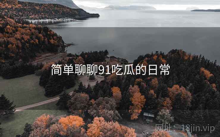 简单聊聊91吃瓜的日常