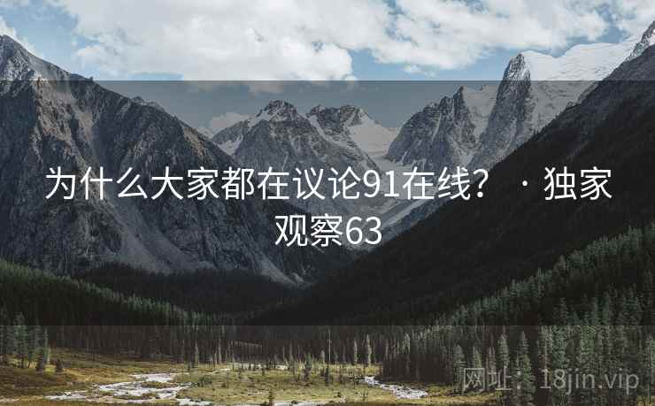 为什么大家都在议论91在线? · 独家观察63