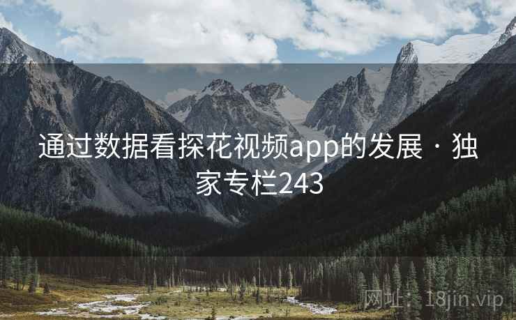 通过数据看探花视频app的发展 · 独家专栏243
