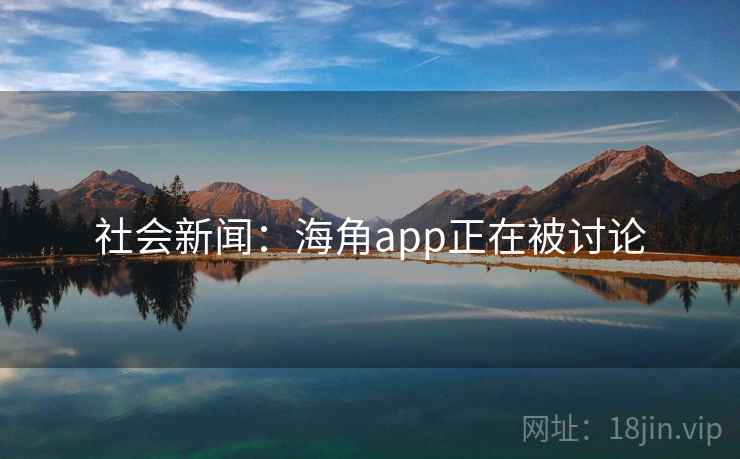 社会新闻：海角app正在被讨论