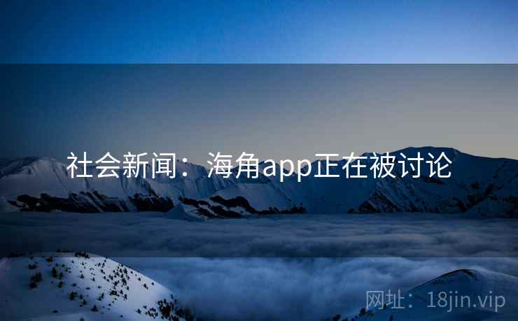 社会新闻:海角app正在被讨论