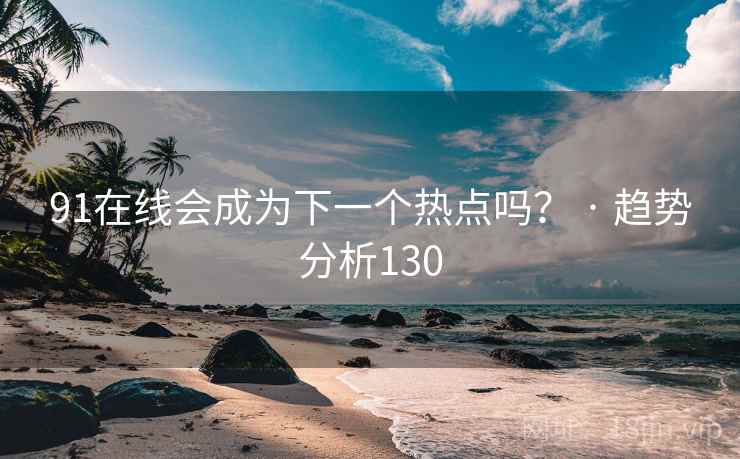 91在线会成为下一个热点吗？ · 趋势分析130