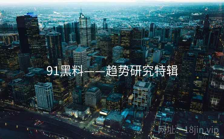 91黑料——趋势研究特辑