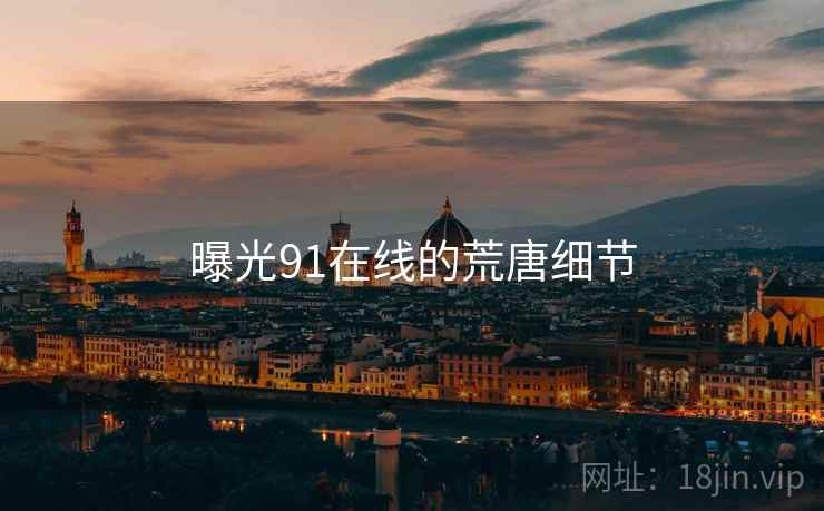 曝光91在线的荒唐细节