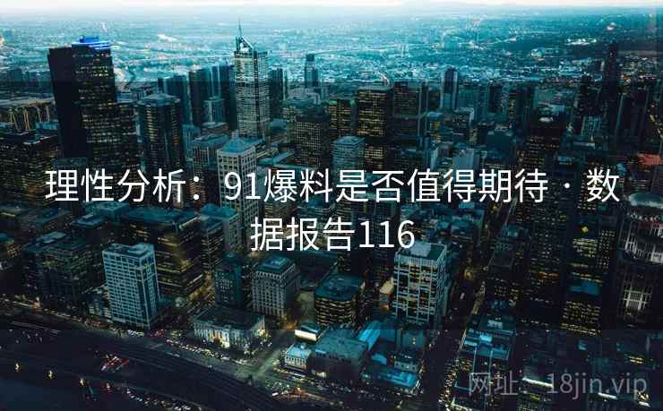 理性分析:91爆料是否值得期待 · 数据报告116
