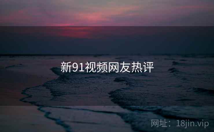 新91视频网友热评
