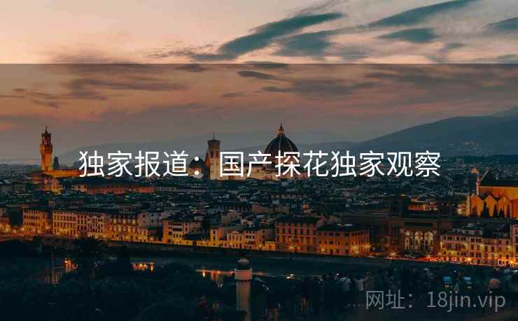 独家报道：国产探花独家观察