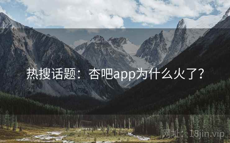热搜话题：杏吧app为什么火了？