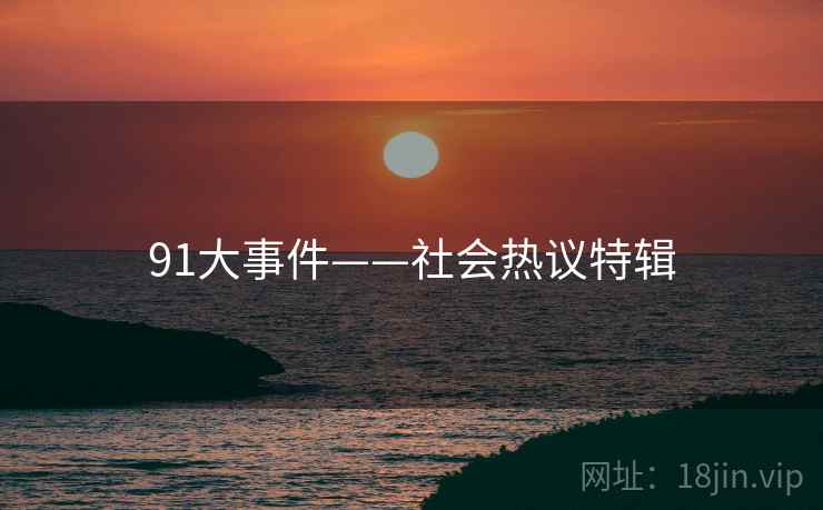 91大事件——社会热议特辑