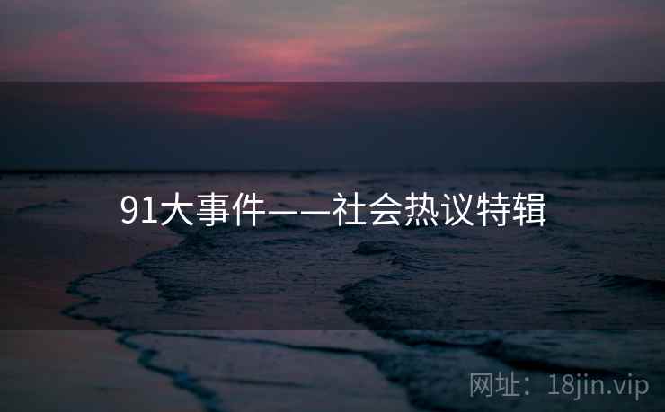 91大事件——社会热议特辑