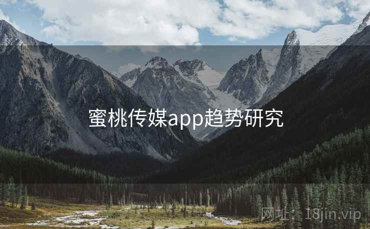 蜜桃传媒app趋势研究