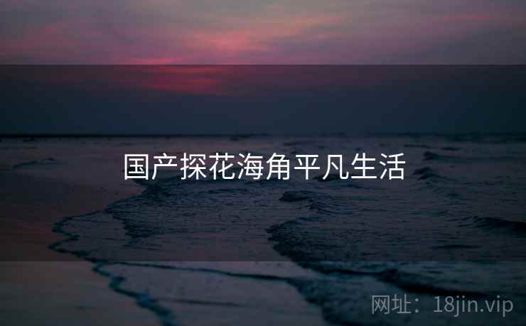 国产探花海角平凡生活
