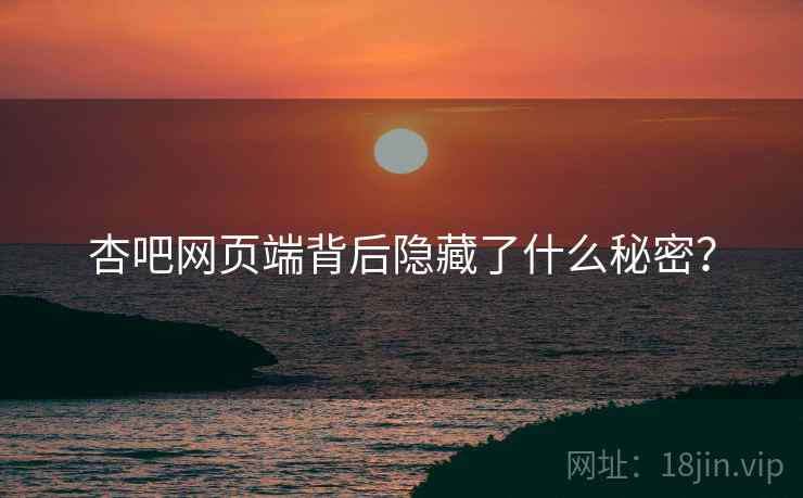 杏吧网页端背后隐藏了什么秘密？