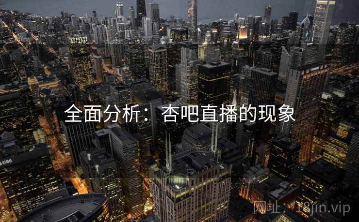 全面分析：杏吧直播的现象