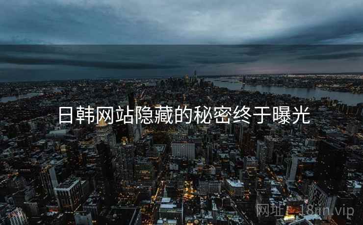 日韩网站隐藏的秘密终于曝光