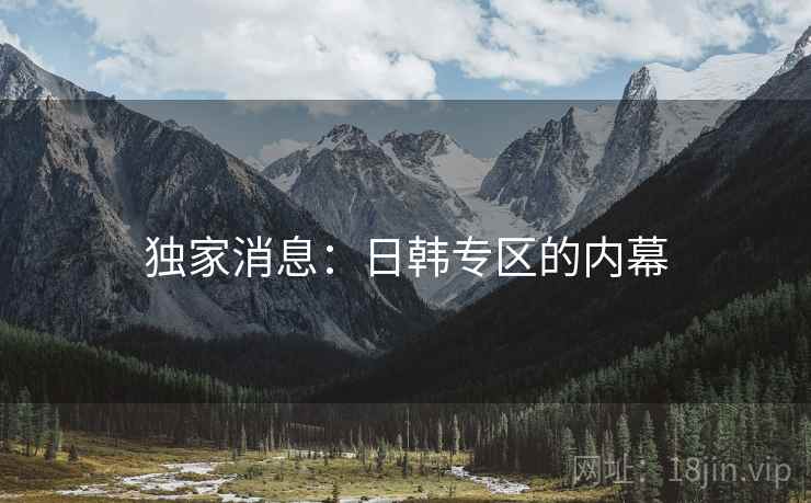 独家消息：日韩专区的内幕