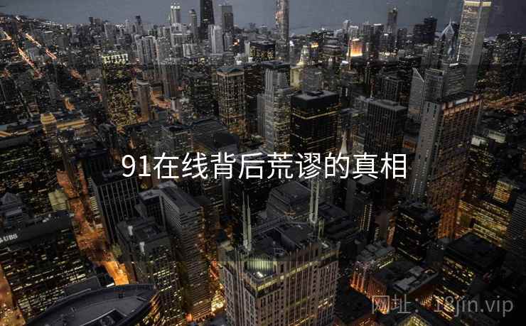 91在线背后荒谬的真相