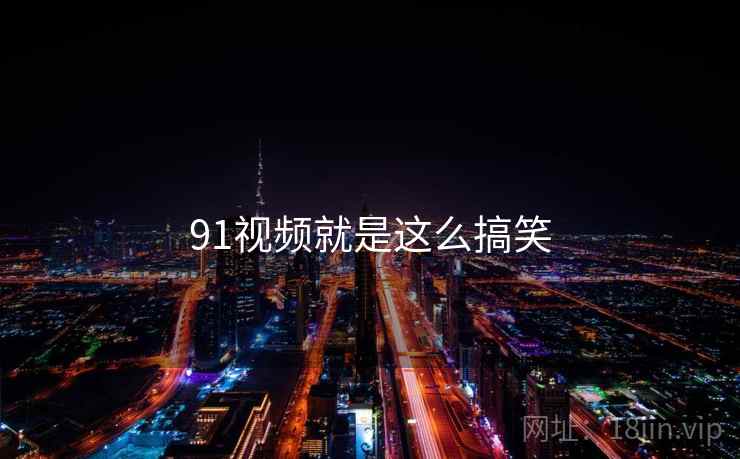 91视频就是这么搞笑