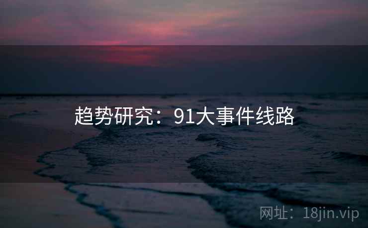 趋势研究:91大事件线路