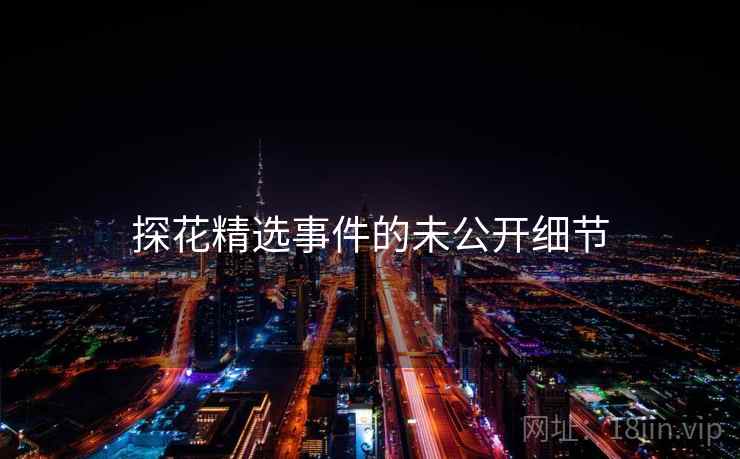 探花精选事件的未公开细节