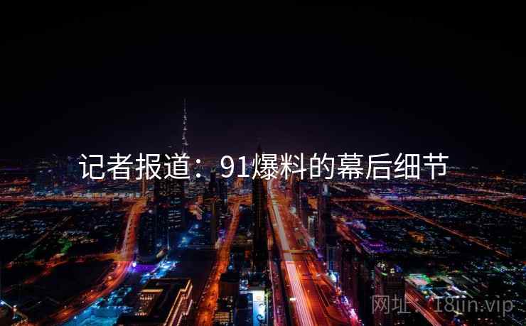 记者报道:91爆料的幕后细节