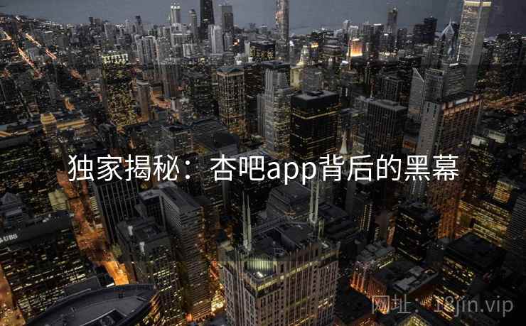 独家揭秘：杏吧app背后的黑幕