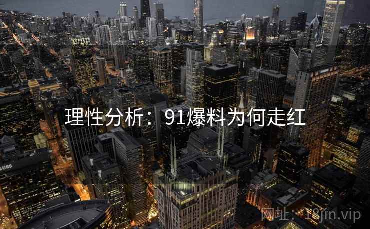 理性分析：91爆料为何走红