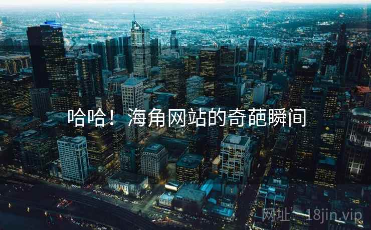 哈哈!海角网站的奇葩瞬间