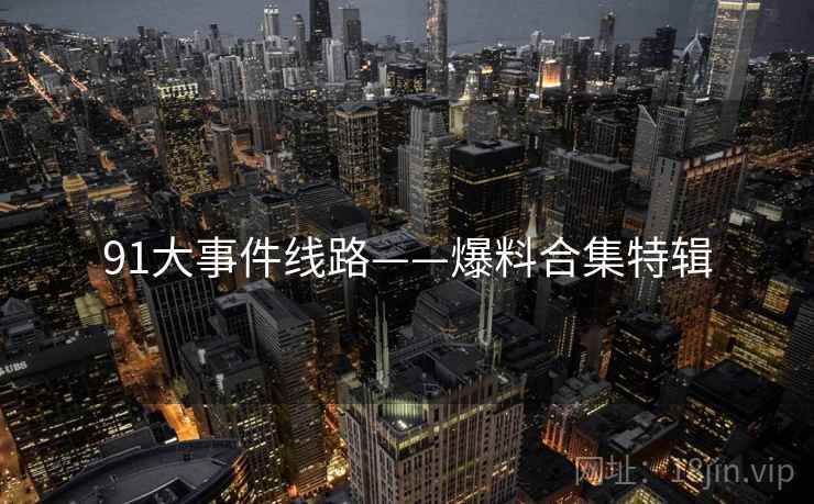 91大事件线路——爆料合集特辑