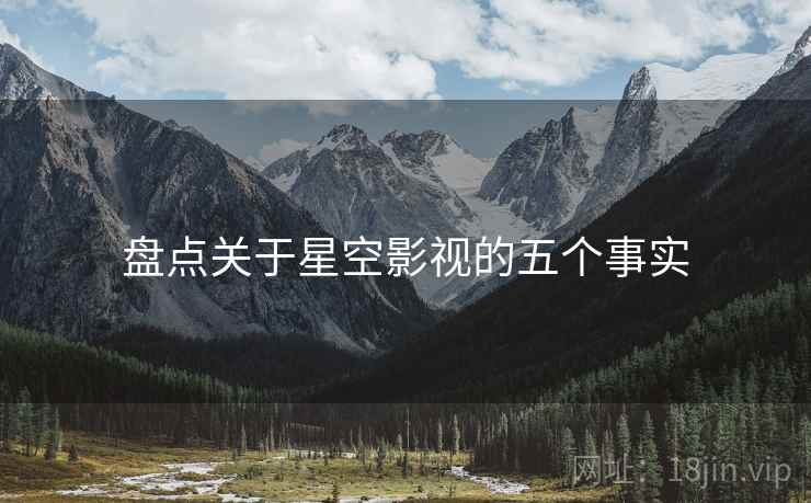 盘点关于星空影视的五个事实