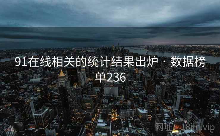 91在线相关的统计结果出炉 · 数据榜单236