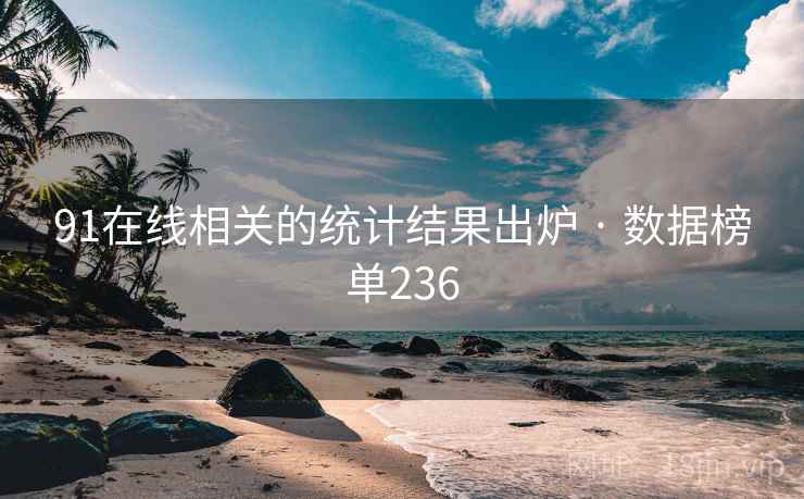 91在线相关的统计结果出炉 · 数据榜单236