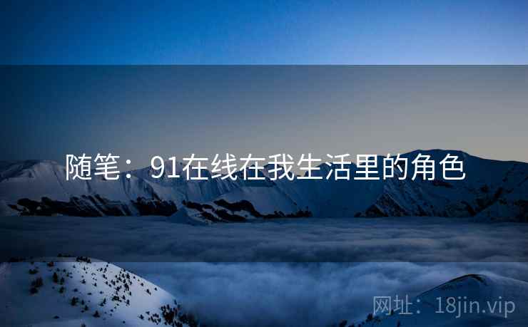 随笔：91在线在我生活里的角色