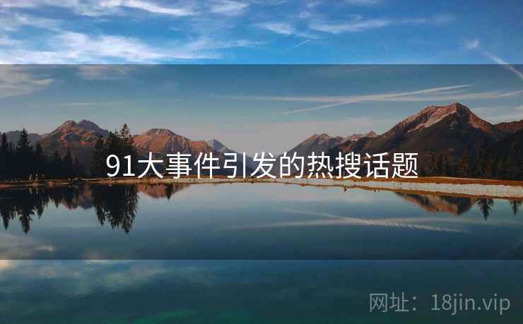 91大事件引发的热搜话题