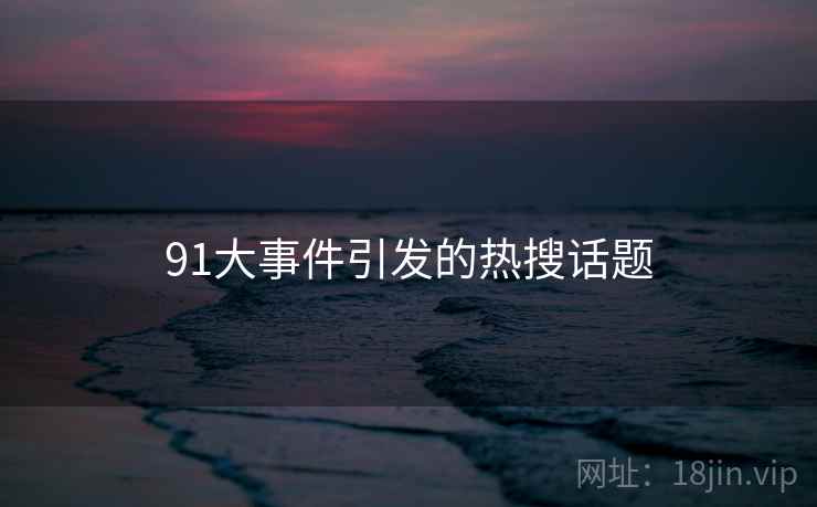 91大事件引发的热搜话题