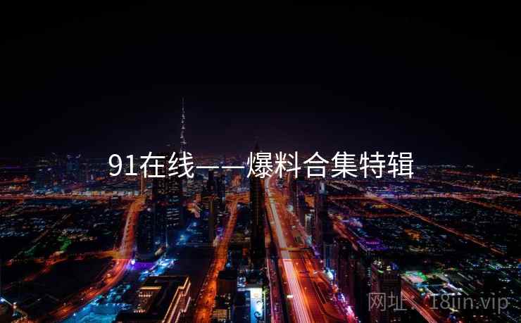 91在线——爆料合集特辑