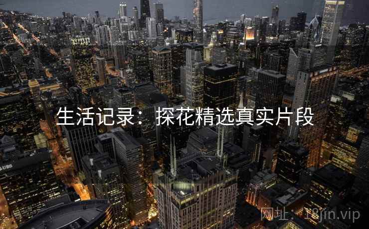 生活记录：探花精选真实片段