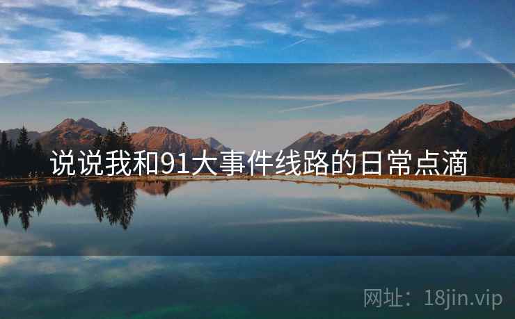说说我和91大事件线路的日常点滴