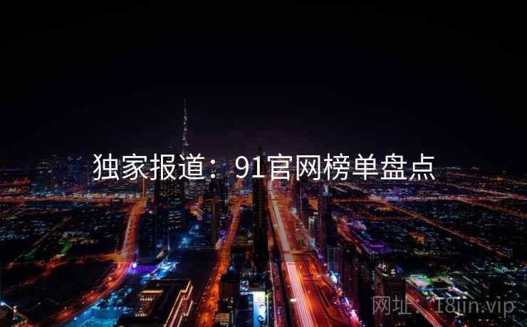独家报道：91官网榜单盘点