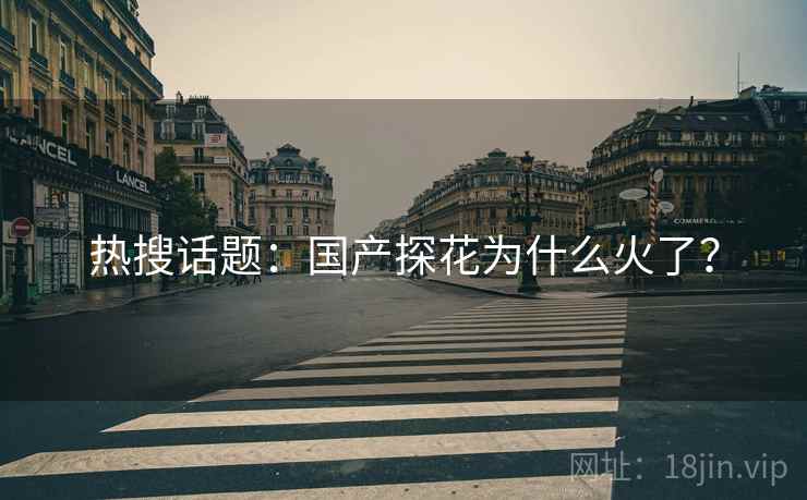 热搜话题：国产探花为什么火了？
