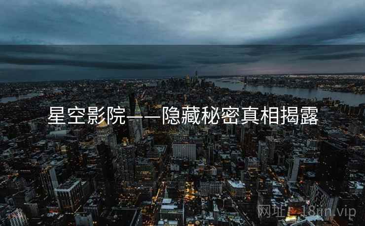 星空影院——隐藏秘密真相揭露