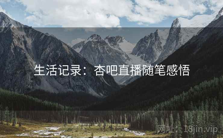 生活记录:杏吧直播随笔感悟