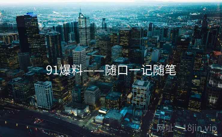 91爆料——随口一记随笔