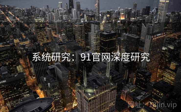 系统研究:91官网深度研究
