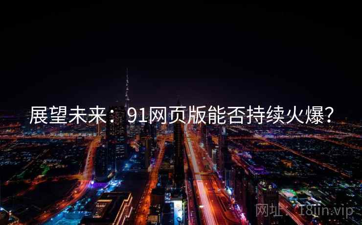 展望未来:91网页版能否持续火爆?