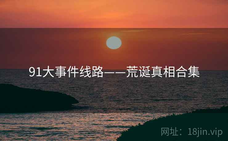 91大事件线路——荒诞真相合集